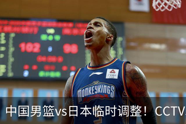 中国男篮vs日本临时调整！CCTV5不直播，暗藏三个信号，三分16中4是隐患
